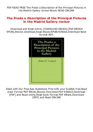 PDF READ FREE The Prado a Description of the Principal Pictures in
the Madrid Gallery review Ebook READ ONLINE
The Prado a Description of the Principal Pictures
in the Madrid Gallery review
Download and Read online, DOWNLOAD EBOOK,[PDF EBOOK
EPUB],Ebooks download,Read Ebook/EPUB/KINDLE,Download Book
Format PDF.
Read with Our Free App Audiobook Free with your Audible trial,Read
book Format PDF EBook,Ebooks Download PDF KINDLE,Download
[PDF] and Read online,Read book Format PDF EBook,Download
[PDF] and Read ONLINE
 