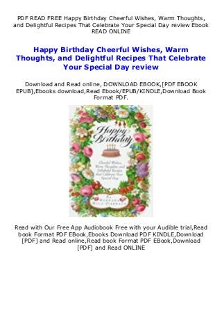 PDF READ FREE Happy Birthday Cheerful Wishes, Warm Thoughts,
and Delightful Recipes That Celebrate Your Special Day review Ebook
READ ONLINE
Happy Birthday Cheerful Wishes, Warm
Thoughts, and Delightful Recipes That Celebrate
Your Special Day review
Download and Read online, DOWNLOAD EBOOK,[PDF EBOOK
EPUB],Ebooks download,Read Ebook/EPUB/KINDLE,Download Book
Format PDF.
Read with Our Free App Audiobook Free with your Audible trial,Read
book Format PDF EBook,Ebooks Download PDF KINDLE,Download
[PDF] and Read online,Read book Format PDF EBook,Download
[PDF] and Read ONLINE
 