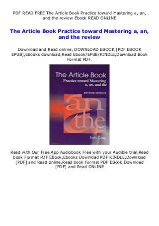 PDF READ FREE The Article Book Practice toward Mastering a, an,
and the review Ebook READ ONLINE
The Article Book Practice toward Mastering a, an,
and the review
Download and Read online, DOWNLOAD EBOOK,[PDF EBOOK
EPUB],Ebooks download,Read Ebook/EPUB/KINDLE,Download Book
Format PDF.
Read with Our Free App Audiobook Free with your Audible trial,Read
book Format PDF EBook,Ebooks Download PDF KINDLE,Download
[PDF] and Read online,Read book Format PDF EBook,Download
[PDF] and Read ONLINE
 