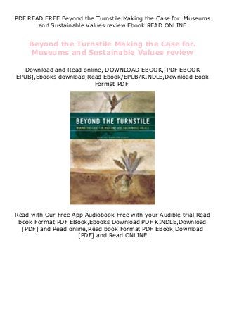 PDF READ FREE Beyond the Turnstile Making the Case for. Museums
and Sustainable Values review Ebook READ ONLINE
Beyond the Turnstile Making the Case for.
Museums and Sustainable Values review
Download and Read online, DOWNLOAD EBOOK,[PDF EBOOK
EPUB],Ebooks download,Read Ebook/EPUB/KINDLE,Download Book
Format PDF.
Read with Our Free App Audiobook Free with your Audible trial,Read
book Format PDF EBook,Ebooks Download PDF KINDLE,Download
[PDF] and Read online,Read book Format PDF EBook,Download
[PDF] and Read ONLINE
 