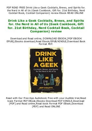 PDF READ FREE Drink Like a Geek Cocktails, Brews, and Spirits for.
the Nerd in All of Us (Geek Cookbook, Gift for. 21st Birthday, Nerd
Cocktail Book, Cocktail Companion) review Ebook READ ONLINE
Drink Like a Geek Cocktails, Brews, and Spirits
for. the Nerd in All of Us (Geek Cookbook, Gift
for. 21st Birthday, Nerd Cocktail Book, Cocktail
Companion) review
Download and Read online, DOWNLOAD EBOOK,[PDF EBOOK
EPUB],Ebooks download,Read Ebook/EPUB/KINDLE,Download Book
Format PDF.
Read with Our Free App Audiobook Free with your Audible trial,Read
book Format PDF EBook,Ebooks Download PDF KINDLE,Download
[PDF] and Read online,Read book Format PDF EBook,Download
[PDF] and Read ONLINE
 