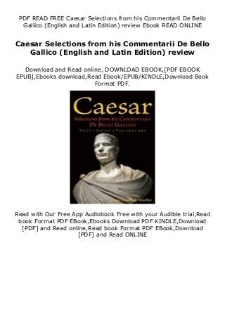 PDF READ FREE Caesar Selections from his Commentarii De Bello
Gallico (English and Latin Edition) review Ebook READ ONLINE
Caesar Selections from his Commentarii De Bello
Gallico (English and Latin Edition) review
Download and Read online, DOWNLOAD EBOOK,[PDF EBOOK
EPUB],Ebooks download,Read Ebook/EPUB/KINDLE,Download Book
Format PDF.
Read with Our Free App Audiobook Free with your Audible trial,Read
book Format PDF EBook,Ebooks Download PDF KINDLE,Download
[PDF] and Read online,Read book Format PDF EBook,Download
[PDF] and Read ONLINE
 