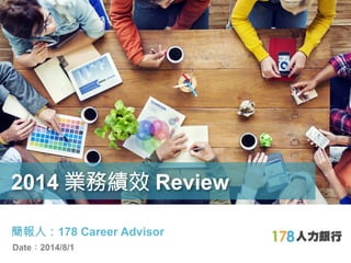 標題：2014 業務績效 Review 
簡報人：178 Career Advisor 
Date：2014/8/1 
! 
 