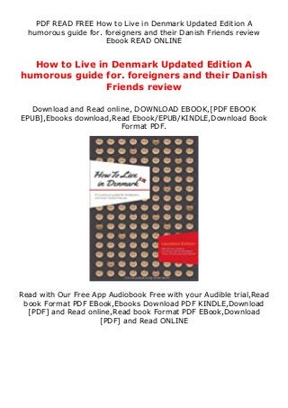 PDF READ FREE How to Live in Denmark Updated Edition A
humorous guide for. foreigners and their Danish Friends review
Ebook READ ONLINE
How to Live in Denmark Updated Edition A
humorous guide for. foreigners and their Danish
Friends review
Download and Read online, DOWNLOAD EBOOK,[PDF EBOOK
EPUB],Ebooks download,Read Ebook/EPUB/KINDLE,Download Book
Format PDF.
Read with Our Free App Audiobook Free with your Audible trial,Read
book Format PDF EBook,Ebooks Download PDF KINDLE,Download
[PDF] and Read online,Read book Format PDF EBook,Download
[PDF] and Read ONLINE
 
