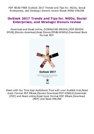 PDF READ FREE Outlook 2017 Trends and Tips for. NGOs, Social
Enterprises, and Strategic Donors review Ebook READ ONLINE
Outlook 2017 Trends and Tips for. NGOs, Social
Enterprises, and Strategic Donors review
Download and Read online, DOWNLOAD EBOOK,[PDF EBOOK
EPUB],Ebooks download,Read Ebook/EPUB/KINDLE,Download Book
Format PDF.
Read with Our Free App Audiobook Free with your Audible trial,Read
book Format PDF EBook,Ebooks Download PDF KINDLE,Download
[PDF] and Read online,Read book Format PDF EBook,Download
[PDF] and Read ONLINE
 