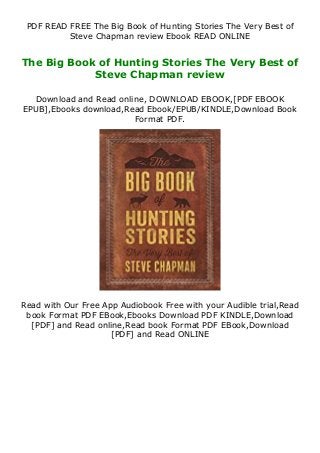 PDF READ FREE The Big Book of Hunting Stories The Very Best of
Steve Chapman review Ebook READ ONLINE
The Big Book of Hunting Stories The Very Best of
Steve Chapman review
Download and Read online, DOWNLOAD EBOOK,[PDF EBOOK
EPUB],Ebooks download,Read Ebook/EPUB/KINDLE,Download Book
Format PDF.
Read with Our Free App Audiobook Free with your Audible trial,Read
book Format PDF EBook,Ebooks Download PDF KINDLE,Download
[PDF] and Read online,Read book Format PDF EBook,Download
[PDF] and Read ONLINE
 
