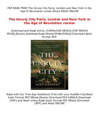 PDF READ FREE The Unruly City Paris, London and New York in the
Age of Revolution review Ebook READ ONLINE
The Unruly City Paris, London and New York in
the Age of Revolution review
Download and Read online, DOWNLOAD EBOOK,[PDF EBOOK
EPUB],Ebooks download,Read Ebook/EPUB/KINDLE,Download Book
Format PDF.
Read with Our Free App Audiobook Free with your Audible trial,Read
book Format PDF EBook,Ebooks Download PDF KINDLE,Download
[PDF] and Read online,Read book Format PDF EBook,Download
[PDF] and Read ONLINE
 