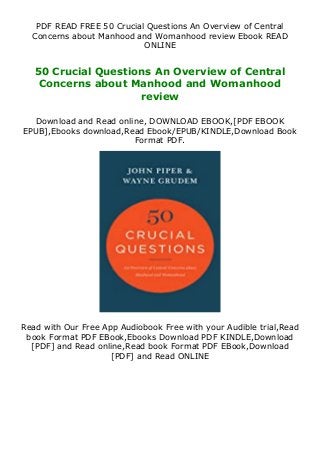 PDF READ FREE 50 Crucial Questions An Overview of Central
Concerns about Manhood and Womanhood review Ebook READ
ONLINE
50 Crucial Questions An Overview of Central
Concerns about Manhood and Womanhood
review
Download and Read online, DOWNLOAD EBOOK,[PDF EBOOK
EPUB],Ebooks download,Read Ebook/EPUB/KINDLE,Download Book
Format PDF.
Read with Our Free App Audiobook Free with your Audible trial,Read
book Format PDF EBook,Ebooks Download PDF KINDLE,Download
[PDF] and Read online,Read book Format PDF EBook,Download
[PDF] and Read ONLINE
 