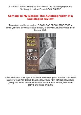 PDF READ FREE Coming to My Senses The Autobiography of a
Sociologist review Ebook READ ONLINE
Coming to My Senses The Autobiography of a
Sociologist review
Download and Read online, DOWNLOAD EBOOK,[PDF EBOOK
EPUB],Ebooks download,Read Ebook/EPUB/KINDLE,Download Book
Format PDF.
Read with Our Free App Audiobook Free with your Audible trial,Read
book Format PDF EBook,Ebooks Download PDF KINDLE,Download
[PDF] and Read online,Read book Format PDF EBook,Download
[PDF] and Read ONLINE
 