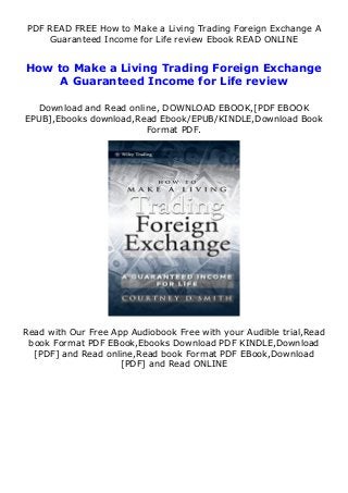 PDF READ FREE How to Make a Living Trading Foreign Exchange A
Guaranteed Income for Life review Ebook READ ONLINE
How to Make a Living Trading Foreign Exchange
A Guaranteed Income for Life review
Download and Read online, DOWNLOAD EBOOK,[PDF EBOOK
EPUB],Ebooks download,Read Ebook/EPUB/KINDLE,Download Book
Format PDF.
Read with Our Free App Audiobook Free with your Audible trial,Read
book Format PDF EBook,Ebooks Download PDF KINDLE,Download
[PDF] and Read online,Read book Format PDF EBook,Download
[PDF] and Read ONLINE
 