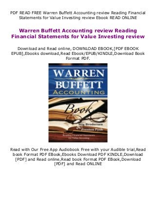 PDF READ FREE Warren Buffett Accounting review Reading Financial
Statements for Value Investing review Ebook READ ONLINE
Warren Buffett Accounting review Reading
Financial Statements for Value Investing review
Download and Read online, DOWNLOAD EBOOK,[PDF EBOOK
EPUB],Ebooks download,Read Ebook/EPUB/KINDLE,Download Book
Format PDF.
Read with Our Free App Audiobook Free with your Audible trial,Read
book Format PDF EBook,Ebooks Download PDF KINDLE,Download
[PDF] and Read online,Read book Format PDF EBook,Download
[PDF] and Read ONLINE
 