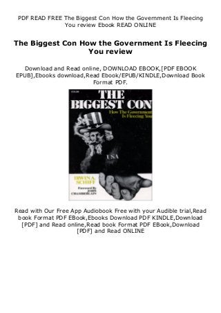 PDF READ FREE The Biggest Con How the Government Is Fleecing
You review Ebook READ ONLINE
The Biggest Con How the Government Is Fleecing
You review
Download and Read online, DOWNLOAD EBOOK,[PDF EBOOK
EPUB],Ebooks download,Read Ebook/EPUB/KINDLE,Download Book
Format PDF.
Read with Our Free App Audiobook Free with your Audible trial,Read
book Format PDF EBook,Ebooks Download PDF KINDLE,Download
[PDF] and Read online,Read book Format PDF EBook,Download
[PDF] and Read ONLINE
 