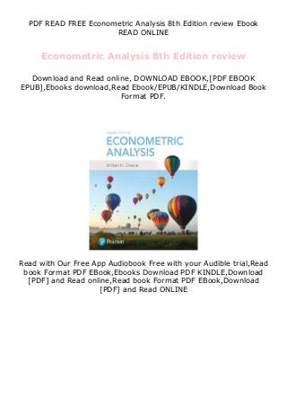 PDF READ FREE Econometric Analysis 8th Edition review Ebook
READ ONLINE
Econometric Analysis 8th Edition review
Download and Read online, DOWNLOAD EBOOK,[PDF EBOOK
EPUB],Ebooks download,Read Ebook/EPUB/KINDLE,Download Book
Format PDF.
Read with Our Free App Audiobook Free with your Audible trial,Read
book Format PDF EBook,Ebooks Download PDF KINDLE,Download
[PDF] and Read online,Read book Format PDF EBook,Download
[PDF] and Read ONLINE
 