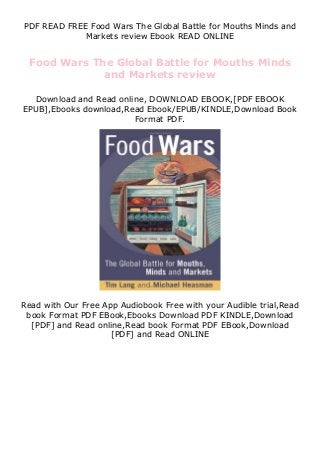 PDF READ FREE Food Wars The Global Battle for Mouths Minds and
Markets review Ebook READ ONLINE
Food Wars The Global Battle for Mouths Minds
and Markets review
Download and Read online, DOWNLOAD EBOOK,[PDF EBOOK
EPUB],Ebooks download,Read Ebook/EPUB/KINDLE,Download Book
Format PDF.
Read with Our Free App Audiobook Free with your Audible trial,Read
book Format PDF EBook,Ebooks Download PDF KINDLE,Download
[PDF] and Read online,Read book Format PDF EBook,Download
[PDF] and Read ONLINE
 