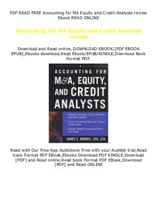 PDF READ FREE Accounting for MA Equity and Credit Analysts review
Ebook READ ONLINE
Accounting for MA Equity and Credit Analysts
review
Download and Read online, DOWNLOAD EBOOK,[PDF EBOOK
EPUB],Ebooks download,Read Ebook/EPUB/KINDLE,Download Book
Format PDF.
Read with Our Free App Audiobook Free with your Audible trial,Read
book Format PDF EBook,Ebooks Download PDF KINDLE,Download
[PDF] and Read online,Read book Format PDF EBook,Download
[PDF] and Read ONLINE
 