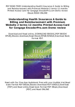 PDF READ FREE Understanding Health Insurance A Guide to Billing
and Reimbursement with Premium Website 2 terms 12 months
Printed Access Card for Cengage EncoderPro.com Demo review
Ebook READ ONLINE
Understanding Health Insurance A Guide to
Billing and Reimbursement with Premium
Website 2 terms 12 months Printed Access Card
for Cengage EncoderPro.com Demo review
Download and Read online, DOWNLOAD EBOOK,[PDF EBOOK
EPUB],Ebooks download,Read Ebook/EPUB/KINDLE,Download Book
Format PDF.
Read with Our Free App Audiobook Free with your Audible trial,Read
book Format PDF EBook,Ebooks Download PDF KINDLE,Download
[PDF] and Read online,Read book Format PDF EBook,Download
[PDF] and Read ONLINE
 