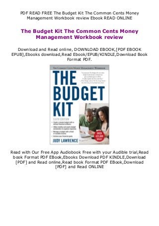 PDF READ FREE The Budget Kit The Common Cents Money
Management Workbook review Ebook READ ONLINE
The Budget Kit The Common Cents Money
Management Workbook review
Download and Read online, DOWNLOAD EBOOK,[PDF EBOOK
EPUB],Ebooks download,Read Ebook/EPUB/KINDLE,Download Book
Format PDF.
Read with Our Free App Audiobook Free with your Audible trial,Read
book Format PDF EBook,Ebooks Download PDF KINDLE,Download
[PDF] and Read online,Read book Format PDF EBook,Download
[PDF] and Read ONLINE
 