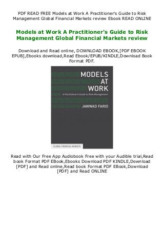 PDF READ FREE Models at Work A Practitioner's Guide to Risk
Management Global Financial Markets review Ebook READ ONLINE
Models at Work A Practitioner's Guide to Risk
Management Global Financial Markets review
Download and Read online, DOWNLOAD EBOOK,[PDF EBOOK
EPUB],Ebooks download,Read Ebook/EPUB/KINDLE,Download Book
Format PDF.
Read with Our Free App Audiobook Free with your Audible trial,Read
book Format PDF EBook,Ebooks Download PDF KINDLE,Download
[PDF] and Read online,Read book Format PDF EBook,Download
[PDF] and Read ONLINE
 