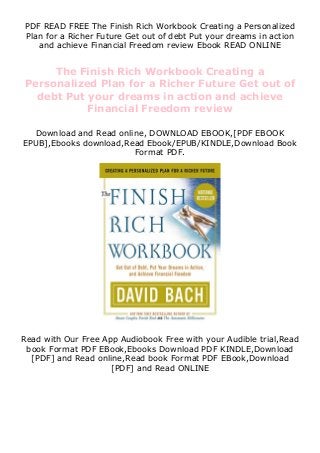 PDF READ FREE The Finish Rich Workbook Creating a Personalized
Plan for a Richer Future Get out of debt Put your dreams in action
and achieve Financial Freedom review Ebook READ ONLINE
The Finish Rich Workbook Creating a
Personalized Plan for a Richer Future Get out of
debt Put your dreams in action and achieve
Financial Freedom review
Download and Read online, DOWNLOAD EBOOK,[PDF EBOOK
EPUB],Ebooks download,Read Ebook/EPUB/KINDLE,Download Book
Format PDF.
Read with Our Free App Audiobook Free with your Audible trial,Read
book Format PDF EBook,Ebooks Download PDF KINDLE,Download
[PDF] and Read online,Read book Format PDF EBook,Download
[PDF] and Read ONLINE
 