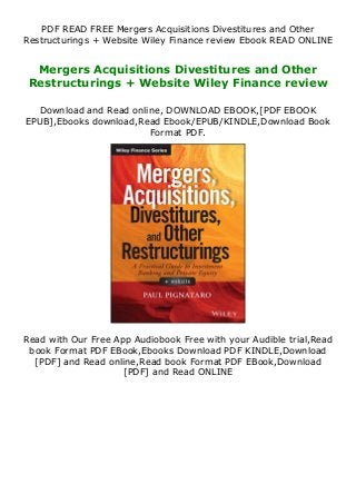 PDF READ FREE Mergers Acquisitions Divestitures and Other
Restructurings + Website Wiley Finance review Ebook READ ONLINE
Mergers Acquisitions Divestitures and Other
Restructurings + Website Wiley Finance review
Download and Read online, DOWNLOAD EBOOK,[PDF EBOOK
EPUB],Ebooks download,Read Ebook/EPUB/KINDLE,Download Book
Format PDF.
Read with Our Free App Audiobook Free with your Audible trial,Read
book Format PDF EBook,Ebooks Download PDF KINDLE,Download
[PDF] and Read online,Read book Format PDF EBook,Download
[PDF] and Read ONLINE
 