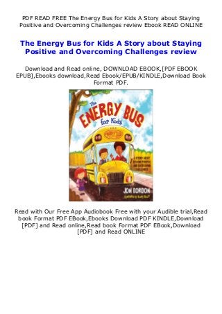 PDF READ FREE The Energy Bus for Kids A Story about Staying
Positive and Overcoming Challenges review Ebook READ ONLINE
The Energy Bus for Kids A Story about Staying
Positive and Overcoming Challenges review
Download and Read online, DOWNLOAD EBOOK,[PDF EBOOK
EPUB],Ebooks download,Read Ebook/EPUB/KINDLE,Download Book
Format PDF.
Read with Our Free App Audiobook Free with your Audible trial,Read
book Format PDF EBook,Ebooks Download PDF KINDLE,Download
[PDF] and Read online,Read book Format PDF EBook,Download
[PDF] and Read ONLINE
 