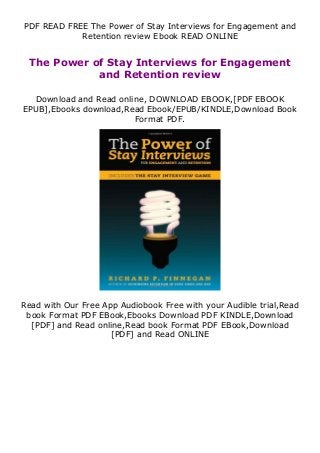 PDF READ FREE The Power of Stay Interviews for Engagement and
Retention review Ebook READ ONLINE
The Power of Stay Interviews for Engagement
and Retention review
Download and Read online, DOWNLOAD EBOOK,[PDF EBOOK
EPUB],Ebooks download,Read Ebook/EPUB/KINDLE,Download Book
Format PDF.
Read with Our Free App Audiobook Free with your Audible trial,Read
book Format PDF EBook,Ebooks Download PDF KINDLE,Download
[PDF] and Read online,Read book Format PDF EBook,Download
[PDF] and Read ONLINE
 