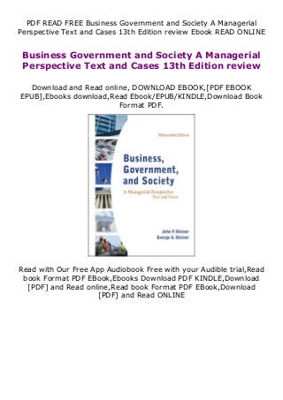 PDF READ FREE Business Government and Society A Managerial
Perspective Text and Cases 13th Edition review Ebook READ ONLINE
Business Government and Society A Managerial
Perspective Text and Cases 13th Edition review
Download and Read online, DOWNLOAD EBOOK,[PDF EBOOK
EPUB],Ebooks download,Read Ebook/EPUB/KINDLE,Download Book
Format PDF.
Read with Our Free App Audiobook Free with your Audible trial,Read
book Format PDF EBook,Ebooks Download PDF KINDLE,Download
[PDF] and Read online,Read book Format PDF EBook,Download
[PDF] and Read ONLINE
 