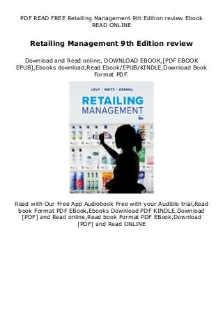 PDF READ FREE Retailing Management 9th Edition review Ebook
READ ONLINE
Retailing Management 9th Edition review
Download and Read online, DOWNLOAD EBOOK,[PDF EBOOK
EPUB],Ebooks download,Read Ebook/EPUB/KINDLE,Download Book
Format PDF.
Read with Our Free App Audiobook Free with your Audible trial,Read
book Format PDF EBook,Ebooks Download PDF KINDLE,Download
[PDF] and Read online,Read book Format PDF EBook,Download
[PDF] and Read ONLINE
 