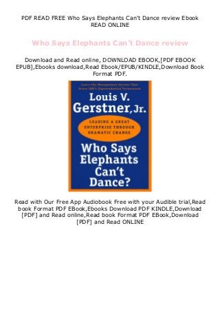 PDF READ FREE Who Says Elephants Can't Dance review Ebook
READ ONLINE
Who Says Elephants Can't Dance review
Download and Read online, DOWNLOAD EBOOK,[PDF EBOOK
EPUB],Ebooks download,Read Ebook/EPUB/KINDLE,Download Book
Format PDF.
Read with Our Free App Audiobook Free with your Audible trial,Read
book Format PDF EBook,Ebooks Download PDF KINDLE,Download
[PDF] and Read online,Read book Format PDF EBook,Download
[PDF] and Read ONLINE
 