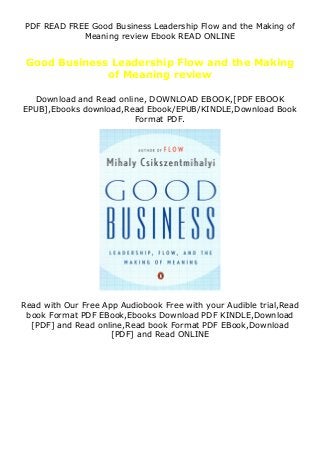 PDF READ FREE Good Business Leadership Flow and the Making of
Meaning review Ebook READ ONLINE
Good Business Leadership Flow and the Making
of Meaning review
Download and Read online, DOWNLOAD EBOOK,[PDF EBOOK
EPUB],Ebooks download,Read Ebook/EPUB/KINDLE,Download Book
Format PDF.
Read with Our Free App Audiobook Free with your Audible trial,Read
book Format PDF EBook,Ebooks Download PDF KINDLE,Download
[PDF] and Read online,Read book Format PDF EBook,Download
[PDF] and Read ONLINE
 