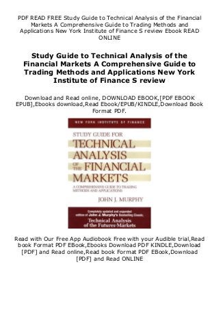 PDF READ FREE Study Guide to Technical Analysis of the Financial
Markets A Comprehensive Guide to Trading Methods and
Applications New York Institute of Finance S review Ebook READ
ONLINE
Study Guide to Technical Analysis of the
Financial Markets A Comprehensive Guide to
Trading Methods and Applications New York
Institute of Finance S review
Download and Read online, DOWNLOAD EBOOK,[PDF EBOOK
EPUB],Ebooks download,Read Ebook/EPUB/KINDLE,Download Book
Format PDF.
Read with Our Free App Audiobook Free with your Audible trial,Read
book Format PDF EBook,Ebooks Download PDF KINDLE,Download
[PDF] and Read online,Read book Format PDF EBook,Download
[PDF] and Read ONLINE
 