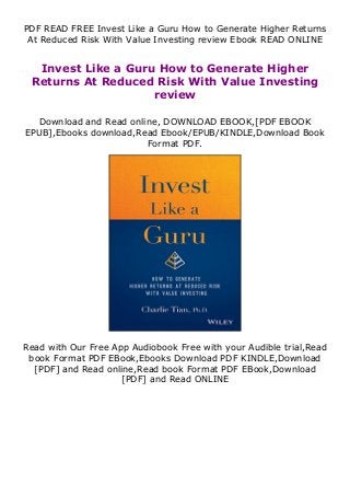 PDF READ FREE Invest Like a Guru How to Generate Higher Returns
At Reduced Risk With Value Investing review Ebook READ ONLINE
Invest Like a Guru How to Generate Higher
Returns At Reduced Risk With Value Investing
review
Download and Read online, DOWNLOAD EBOOK,[PDF EBOOK
EPUB],Ebooks download,Read Ebook/EPUB/KINDLE,Download Book
Format PDF.
Read with Our Free App Audiobook Free with your Audible trial,Read
book Format PDF EBook,Ebooks Download PDF KINDLE,Download
[PDF] and Read online,Read book Format PDF EBook,Download
[PDF] and Read ONLINE
 
