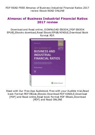 PDF READ FREE Almanac of Business Industrial Financial Ratios 2017
review Ebook READ ONLINE
Almanac of Business Industrial Financial Ratios
2017 review
Download and Read online, DOWNLOAD EBOOK,[PDF EBOOK
EPUB],Ebooks download,Read Ebook/EPUB/KINDLE,Download Book
Format PDF.
Read with Our Free App Audiobook Free with your Audible trial,Read
book Format PDF EBook,Ebooks Download PDF KINDLE,Download
[PDF] and Read online,Read book Format PDF EBook,Download
[PDF] and Read ONLINE
 