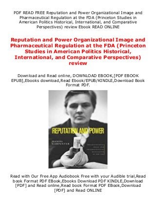 PDF READ FREE Reputation and Power Organizational Image and
Pharmaceutical Regulation at the FDA (Princeton Studies in
American Politics Historical, International, and Comparative
Perspectives) review Ebook READ ONLINE
Reputation and Power Organizational Image and
Pharmaceutical Regulation at the FDA (Princeton
Studies in American Politics Historical,
International, and Comparative Perspectives)
review
Download and Read online, DOWNLOAD EBOOK,[PDF EBOOK
EPUB],Ebooks download,Read Ebook/EPUB/KINDLE,Download Book
Format PDF.
Read with Our Free App Audiobook Free with your Audible trial,Read
book Format PDF EBook,Ebooks Download PDF KINDLE,Download
[PDF] and Read online,Read book Format PDF EBook,Download
[PDF] and Read ONLINE
 