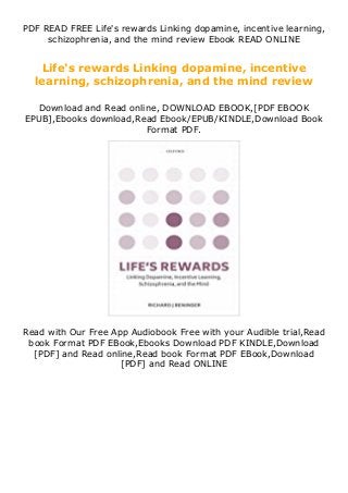 PDF READ FREE Life's rewards Linking dopamine, incentive learning,
schizophrenia, and the mind review Ebook READ ONLINE
Life's rewards Linking dopamine, incentive
learning, schizophrenia, and the mind review
Download and Read online, DOWNLOAD EBOOK,[PDF EBOOK
EPUB],Ebooks download,Read Ebook/EPUB/KINDLE,Download Book
Format PDF.
Read with Our Free App Audiobook Free with your Audible trial,Read
book Format PDF EBook,Ebooks Download PDF KINDLE,Download
[PDF] and Read online,Read book Format PDF EBook,Download
[PDF] and Read ONLINE
 