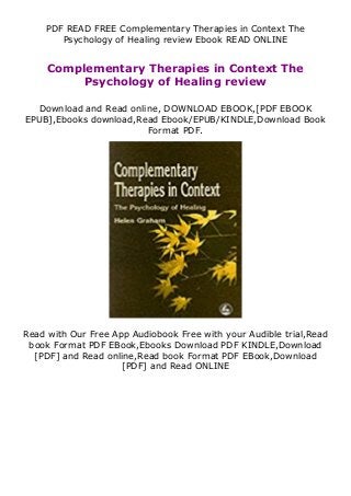 PDF READ FREE Complementary Therapies in Context The
Psychology of Healing review Ebook READ ONLINE
Complementary Therapies in Context The
Psychology of Healing review
Download and Read online, DOWNLOAD EBOOK,[PDF EBOOK
EPUB],Ebooks download,Read Ebook/EPUB/KINDLE,Download Book
Format PDF.
Read with Our Free App Audiobook Free with your Audible trial,Read
book Format PDF EBook,Ebooks Download PDF KINDLE,Download
[PDF] and Read online,Read book Format PDF EBook,Download
[PDF] and Read ONLINE
 