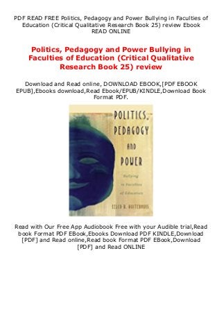 PDF READ FREE Politics, Pedagogy and Power Bullying in Faculties of
Education (Critical Qualitative Research Book 25) review Ebook
READ ONLINE
Politics, Pedagogy and Power Bullying in
Faculties of Education (Critical Qualitative
Research Book 25) review
Download and Read online, DOWNLOAD EBOOK,[PDF EBOOK
EPUB],Ebooks download,Read Ebook/EPUB/KINDLE,Download Book
Format PDF.
Read with Our Free App Audiobook Free with your Audible trial,Read
book Format PDF EBook,Ebooks Download PDF KINDLE,Download
[PDF] and Read online,Read book Format PDF EBook,Download
[PDF] and Read ONLINE
 