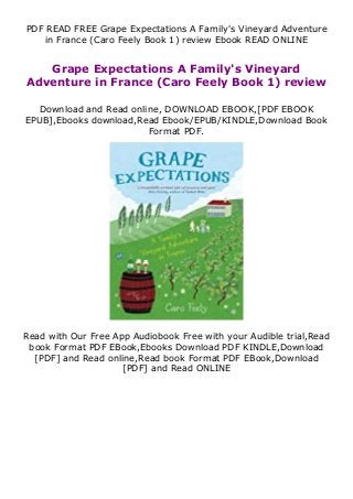 PDF READ FREE Grape Expectations A Family's Vineyard Adventure
in France (Caro Feely Book 1) review Ebook READ ONLINE
Grape Expectations A Family's Vineyard
Adventure in France (Caro Feely Book 1) review
Download and Read online, DOWNLOAD EBOOK,[PDF EBOOK
EPUB],Ebooks download,Read Ebook/EPUB/KINDLE,Download Book
Format PDF.
Read with Our Free App Audiobook Free with your Audible trial,Read
book Format PDF EBook,Ebooks Download PDF KINDLE,Download
[PDF] and Read online,Read book Format PDF EBook,Download
[PDF] and Read ONLINE
 