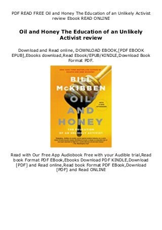 PDF READ FREE Oil and Honey The Education of an Unlikely Activist
review Ebook READ ONLINE
Oil and Honey The Education of an Unlikely
Activist review
Download and Read online, DOWNLOAD EBOOK,[PDF EBOOK
EPUB],Ebooks download,Read Ebook/EPUB/KINDLE,Download Book
Format PDF.
Read with Our Free App Audiobook Free with your Audible trial,Read
book Format PDF EBook,Ebooks Download PDF KINDLE,Download
[PDF] and Read online,Read book Format PDF EBook,Download
[PDF] and Read ONLINE
 