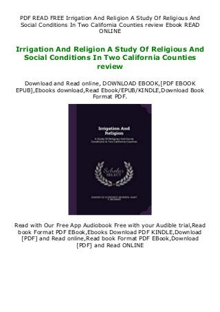 PDF READ FREE Irrigation And Religion A Study Of Religious And
Social Conditions In Two California Counties review Ebook READ
ONLINE
Irrigation And Religion A Study Of Religious And
Social Conditions In Two California Counties
review
Download and Read online, DOWNLOAD EBOOK,[PDF EBOOK
EPUB],Ebooks download,Read Ebook/EPUB/KINDLE,Download Book
Format PDF.
Read with Our Free App Audiobook Free with your Audible trial,Read
book Format PDF EBook,Ebooks Download PDF KINDLE,Download
[PDF] and Read online,Read book Format PDF EBook,Download
[PDF] and Read ONLINE
 