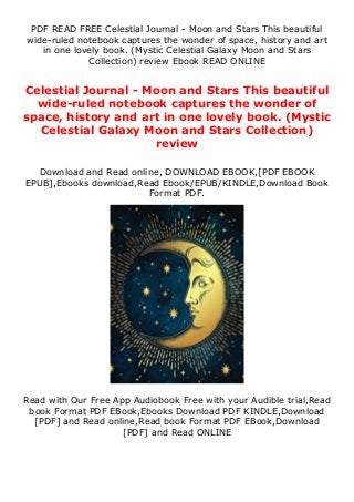 PDF READ FREE Celestial Journal - Moon and Stars This beautiful
wide-ruled notebook captures the wonder of space, history and art
in one lovely book. (Mystic Celestial Galaxy Moon and Stars
Collection) review Ebook READ ONLINE
Celestial Journal - Moon and Stars This beautiful
wide-ruled notebook captures the wonder of
space, history and art in one lovely book. (Mystic
Celestial Galaxy Moon and Stars Collection)
review
Download and Read online, DOWNLOAD EBOOK,[PDF EBOOK
EPUB],Ebooks download,Read Ebook/EPUB/KINDLE,Download Book
Format PDF.
Read with Our Free App Audiobook Free with your Audible trial,Read
book Format PDF EBook,Ebooks Download PDF KINDLE,Download
[PDF] and Read online,Read book Format PDF EBook,Download
[PDF] and Read ONLINE
 