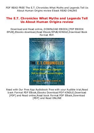 PDF READ FREE The E.T. Chronicles What Myths and Legends Tell Us
About Human Origins review Ebook READ ONLINE
The E.T. Chronicles What Myths and Legends Tell
Us About Human Origins review
Download and Read online, DOWNLOAD EBOOK,[PDF EBOOK
EPUB],Ebooks download,Read Ebook/EPUB/KINDLE,Download Book
Format PDF.
Read with Our Free App Audiobook Free with your Audible trial,Read
book Format PDF EBook,Ebooks Download PDF KINDLE,Download
[PDF] and Read online,Read book Format PDF EBook,Download
[PDF] and Read ONLINE
 