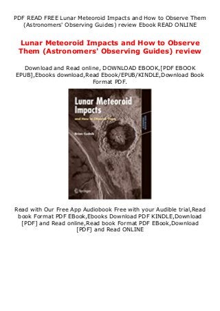 PDF READ FREE Lunar Meteoroid Impacts and How to Observe Them
(Astronomers' Observing Guides) review Ebook READ ONLINE
Lunar Meteoroid Impacts and How to Observe
Them (Astronomers' Observing Guides) review
Download and Read online, DOWNLOAD EBOOK,[PDF EBOOK
EPUB],Ebooks download,Read Ebook/EPUB/KINDLE,Download Book
Format PDF.
Read with Our Free App Audiobook Free with your Audible trial,Read
book Format PDF EBook,Ebooks Download PDF KINDLE,Download
[PDF] and Read online,Read book Format PDF EBook,Download
[PDF] and Read ONLINE
 