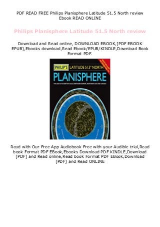 PDF READ FREE Philips Planisphere Latitude 51.5 North review
Ebook READ ONLINE
Philips Planisphere Latitude 51.5 North review
Download and Read online, DOWNLOAD EBOOK,[PDF EBOOK
EPUB],Ebooks download,Read Ebook/EPUB/KINDLE,Download Book
Format PDF.
Read with Our Free App Audiobook Free with your Audible trial,Read
book Format PDF EBook,Ebooks Download PDF KINDLE,Download
[PDF] and Read online,Read book Format PDF EBook,Download
[PDF] and Read ONLINE
 
