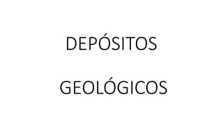 DEPÓSITOS
GEOLÓGICOS
 