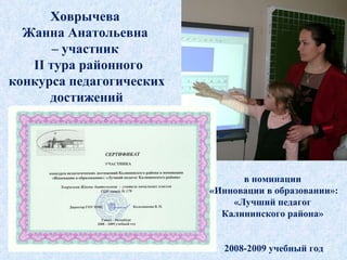 Ховрычева  Жанна Анатольевна  –  участник    II  тура   районного конкурса педагогических достижений в номинации  «Инновации в образовании»: «Лучший педагог  Калининского района»  2008-2009 учебный год 