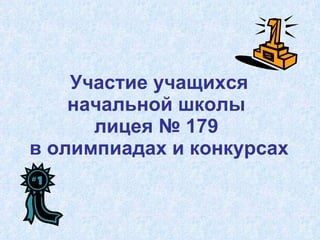 Участие учащихся начальной школы  лицея № 179  в олимпиадах и конкурсах 