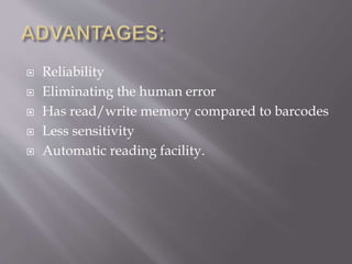  Reliability
 Eliminating the human error
 Has read/write memory compared to barcodes
 Less sensitivity
 Automatic reading facility.
 
