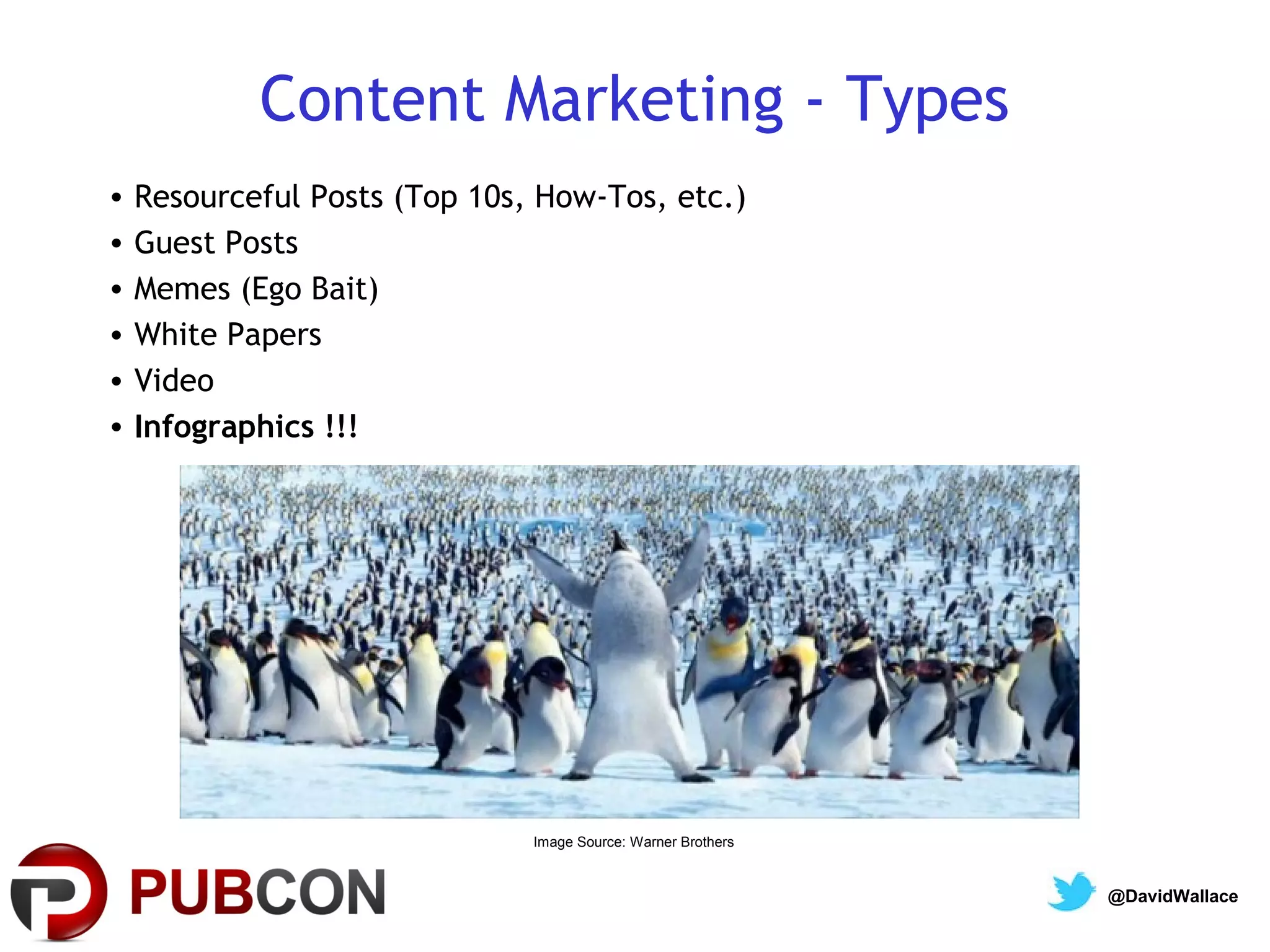 Content Marketing - Types
•   Resourceful Posts (Top 10s, How-Tos, etc.)
•   Guest Posts
•   Memes (Ego Bait)
•   White Papers
•   Video
•   Infographics !!!




                               Image Source: Warner Brothers


                                                               @DavidWallace
 