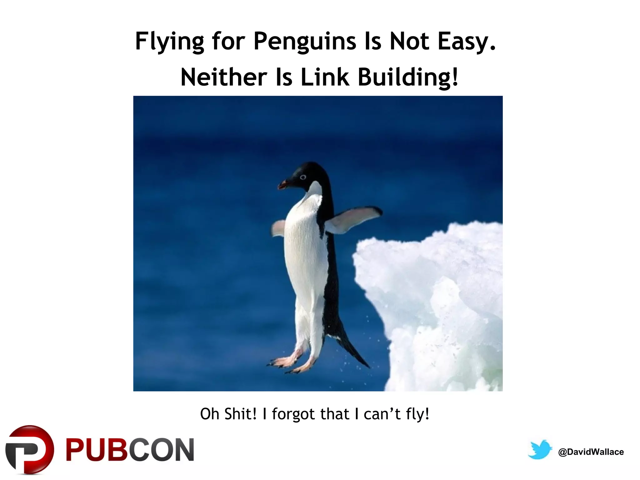 Flying for Penguins Is Not Easy.
    Neither Is Link Building!




     Oh Shit! I forgot that I can’t fly!

                                           @DavidWallace
 